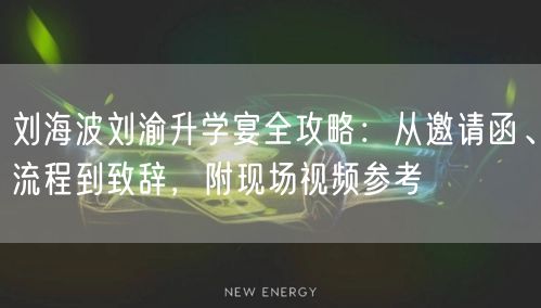 刘海波刘渝升学宴全攻略:从邀请函、流程到致辞,附现场视频参考 刘海波刘渝升学宴全攻略:从邀请函、流程到致辞,附现场视频参考