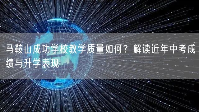 马鞍山成功学校教学质量如何?解读近年中考成绩与升学表现 马鞍山成功学校教学质量如何?解读近年中考成绩与升学表现