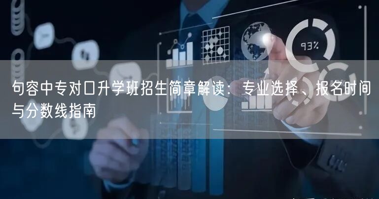 句容中专对口升学班招生简章解读:专业选择、报名时间与分数线指南 句容中专对口升学班招生简章解读:专业选择、报名时间与分数线指南