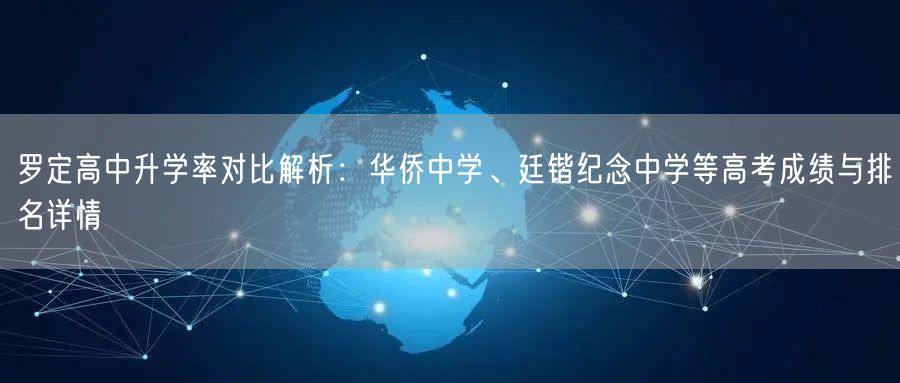 罗定高中升学率对比解析:华侨中学、廷锴纪念中学等高考成绩与排名详情 罗定高中升学率对比解析:华侨中学、廷锴纪念中学等高考成绩与排名详情