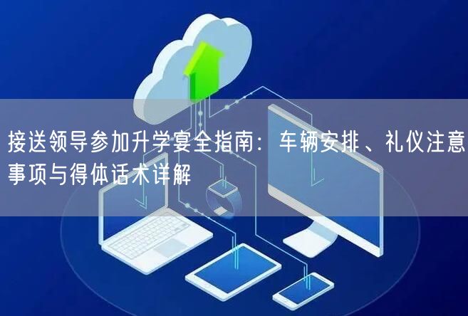 接送领导参加升学宴全指南:车辆安排、礼仪注意事项与得体话术详解 接送领导参加升学宴全指南:车辆安排、礼仪注意事项与得体话术详解