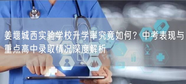 姜堰城西实验学校升学率究竟如何?中考表现与重点高中录取情况深度解析 姜堰城西实验学校升学率究竟如何?中考表现与重点高中录取情况深度解析