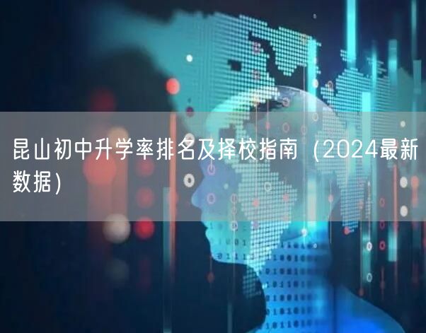 昆山初中升学率排名及择校指南(2024最新数据) 昆山初中升学率排名及择校指南(2024最新数据)