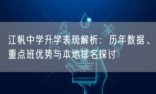 江帆中学升学表现解析:历年数据、重点班优势与本地排名探讨 江帆中学升学表现解析:历年数据、重点班优势与本地排名探讨