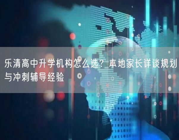 乐清高中升学机构怎么选？本地家长详谈规划与冲刺辅导经验