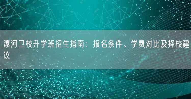 漯河卫校升学班招生指南:报名条件、学费对比及择校建议 漯河卫校升学班招生指南:报名条件、学费对比及择校建议