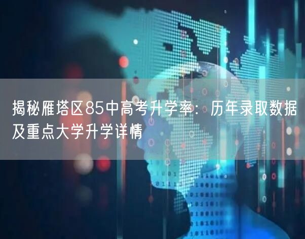 揭秘雁塔区85中高考升学率:历年录取数据及重点大学升学详情 揭秘雁塔区85中高考升学率:历年录取数据及重点大学升学详情