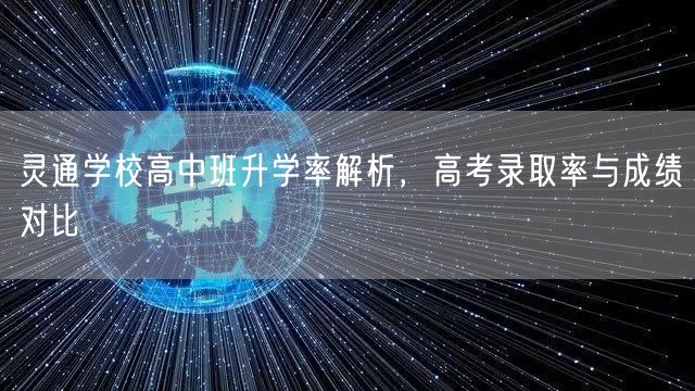 灵通学校高中班升学率解析,高考录取率与成绩对比 灵通学校高中班升学率解析,高考录取率与成绩对比