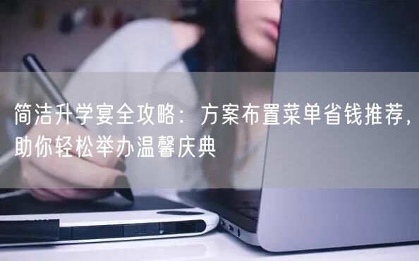简洁升学宴全攻略:方案布置菜单省钱推荐,助你轻松举办温馨庆典 简洁升学宴全攻略:方案布置菜单省钱推荐,助你轻松举办温馨庆典