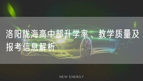 洛阳陇海高中部升学率、教学质量及报考信息解析
