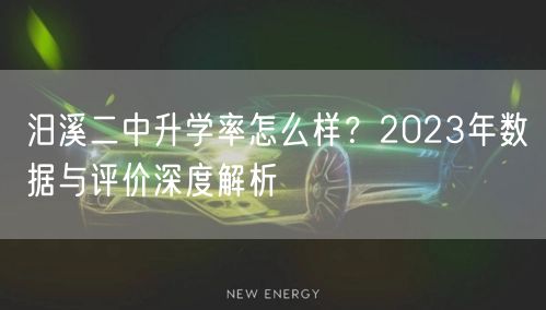 汨溪二中升学率怎么样?2023年数据与评价深度解析 汨溪二中升学率怎么样?2023年数据与评价深度解析