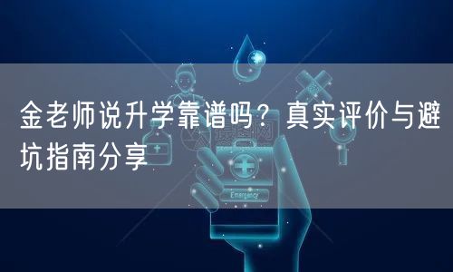 金老师说升学靠谱吗?真实评价与避坑指南分享 金老师说升学靠谱吗?真实评价与避坑指南分享
