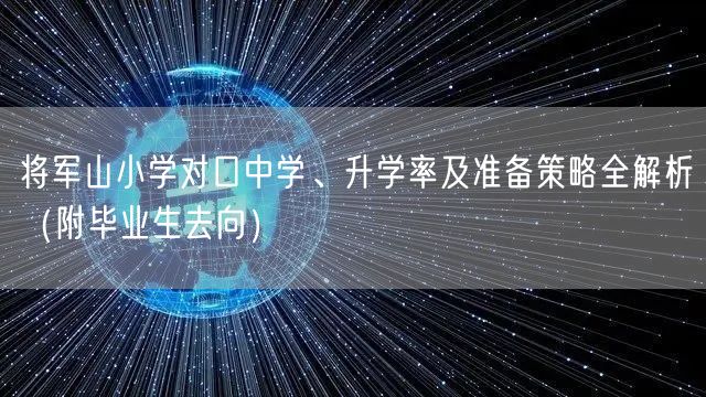 将军山小学对口中学、升学率及准备策略全解析(附毕业生去向) 将军山小学对口中学、升学率及准备策略全解析(附毕业生去向)