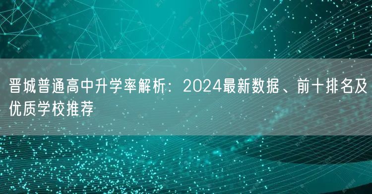 晋城普通高中升学率解析：2024最新数据、前十排名及优质学校推荐