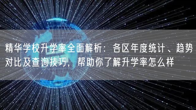 精华学校升学率全面解析:各区年度统计、趋势对比及查询技巧,帮助你了解升学率怎么样 精华学校升学率全面解析:各区年度统计、趋势对比及查询技巧,帮助你了解升学率怎么样