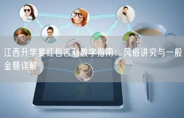 江西升学宴红包吉利数字指南:风俗讲究与一般金额详解 江西升学宴红包吉利数字指南:风俗讲究与一般金额详解