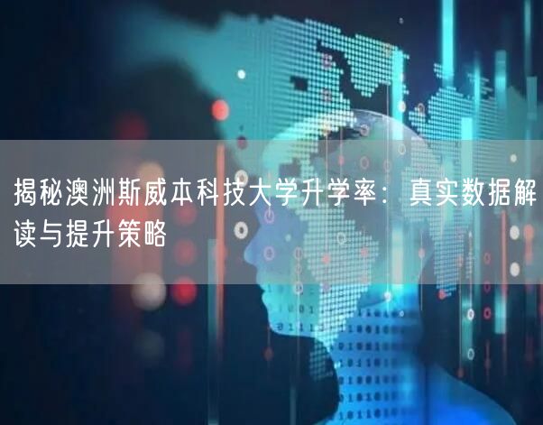 揭秘澳洲斯威本科技大学升学率:真实数据解读与提升策略 揭秘澳洲斯威本科技大学升学率:真实数据解读与提升策略