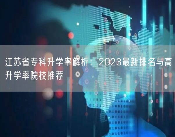 江苏省专科升学率解析：2023最新排名与高升学率院校推荐