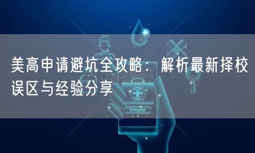美高申请避坑全攻略:解析最新择校误区与经验分享 美高申请避坑全攻略:解析最新择校误区与经验分享