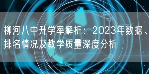 柳河八中升学率解析:2023年数据、排名情况及教学质量深度分析 柳河八中升学率解析:2023年数据、排名情况及教学质量深度分析