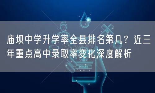 庙坝中学升学率全县排名第几?近三年重点高中录取率变化深度解析 庙坝中学升学率全县排名第几?近三年重点高中录取率变化深度解析