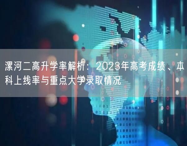 漯河二高升学率解析：2023年高考成绩、本科上线率与重点大学录取情况