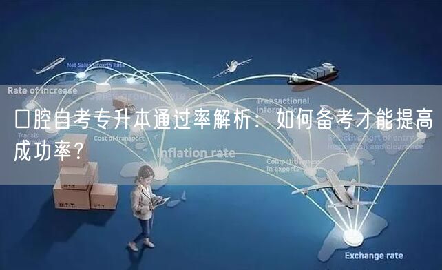 口腔自考专升本通过率解析：如何备考才能提高成功率？
