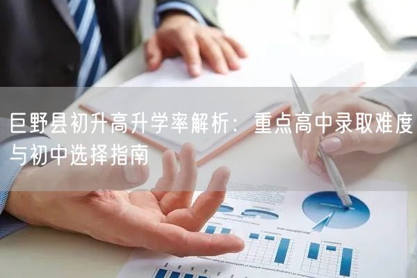 巨野县初升高升学率解析:重点高中录取难度与初中选择指南 巨野县初升高升学率解析:重点高中录取难度与初中选择指南