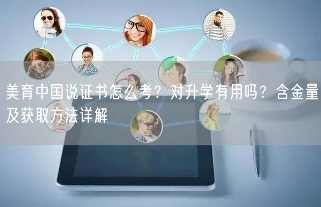 美育中国说证书怎么考？对升学有用吗？含金量及获取方法详解
