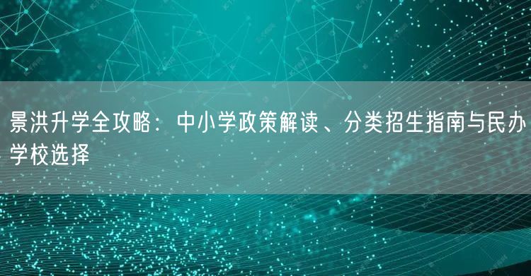 景洪升学全攻略:中小学政策解读、分类招生指南与民办学校选择 景洪升学全攻略:中小学政策解读、分类招生指南与民办学校选择