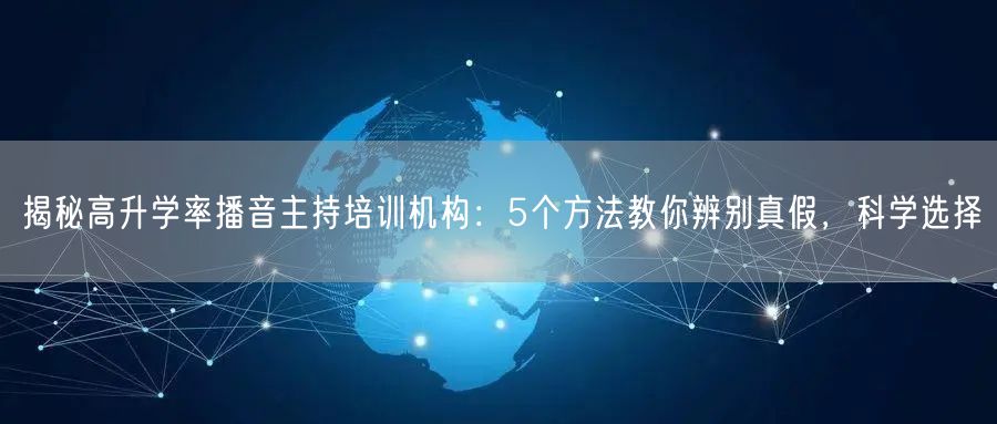 揭秘高升学率播音主持培训机构:5个方法教你辨别真假,科学选择 揭秘高升学率播音主持培训机构:5个方法教你辨别真假,科学选择
