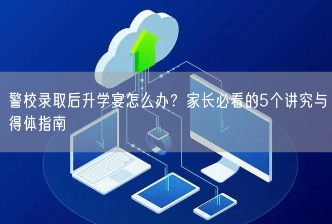 警校录取后升学宴怎么办?家长必看的5个讲究与得体指南 警校录取后升学宴怎么办?家长必看的5个讲究与得体指南