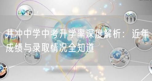 井冲中学中考升学率深度解析:近年成绩与录取情况全知道 井冲中学中考升学率深度解析:近年成绩与录取情况全知道