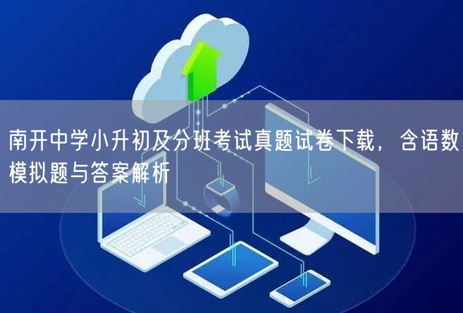南开中学小升初及分班考试真题试卷下载,含语数模拟题与答案解析 南开中学小升初及分班考试真题试卷下载,含语数模拟题与答案解析