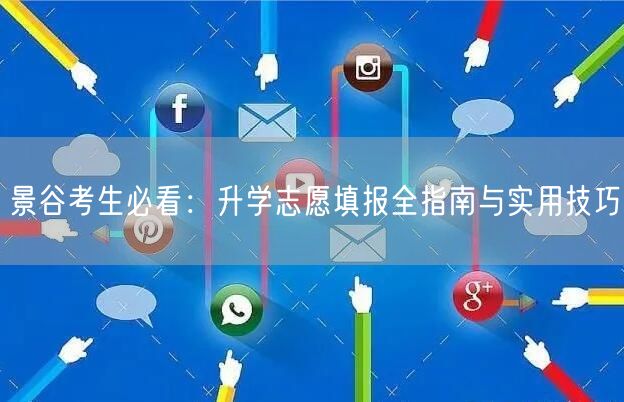 景谷考生必看:升学志愿填报全指南与实用技巧 景谷考生必看:升学志愿填报全指南与实用技巧