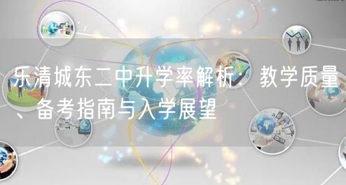 乐清城东二中升学率解析：教学质量、备考指南与入学展望