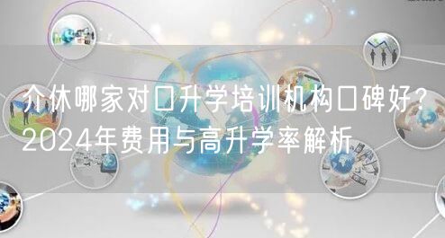 介休哪家对口升学培训机构口碑好?2024年费用与高升学率解析 介休哪家对口升学培训机构口碑好?2024年费用与高升学率解析
