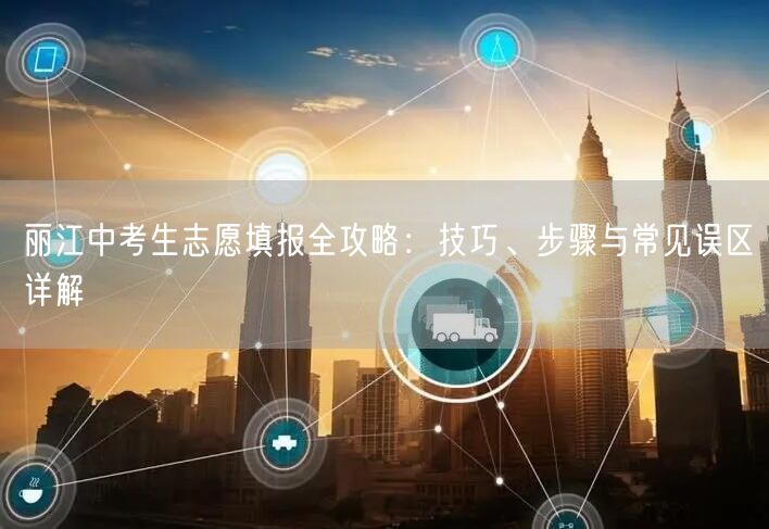 丽江中考生志愿填报全攻略：技巧、步骤与常见误区详解