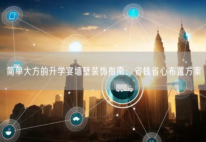 简单大方的升学宴墙壁装饰指南:省钱省心布置方案 简单大方的升学宴墙壁装饰指南:省钱省心布置方案