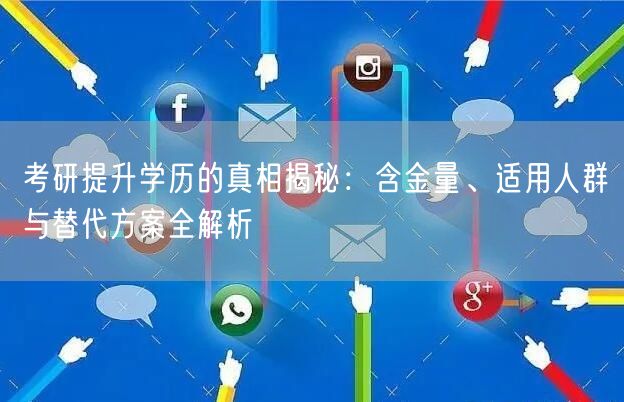 考研提升学历的真相揭秘:含金量、适用人群与替代方案全解析 考研提升学历的真相揭秘:含金量、适用人群与替代方案全解析