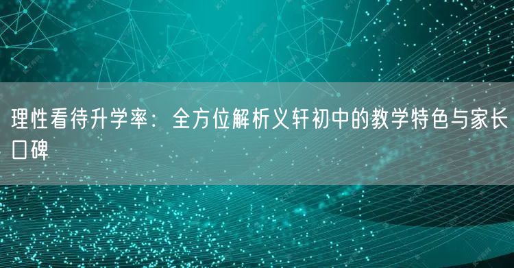 理性看待升学率：全方位解析义轩初中的教学特色与家长口碑