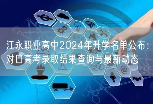 江永职业高中2024年升学名单公布:对口高考录取结果查询与最新动态 江永职业高中2024年升学名单公布:对口高考录取结果查询与最新动态