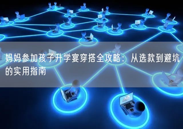妈妈参加孩子升学宴穿搭全攻略:从选款到避坑的实用指南 妈妈参加孩子升学宴穿搭全攻略:从选款到避坑的实用指南