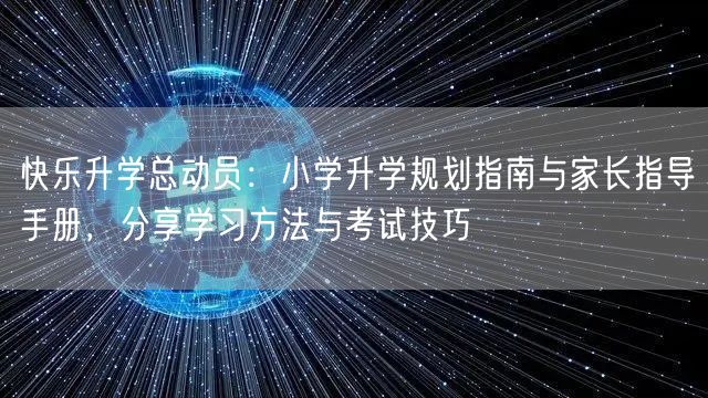 快乐升学总动员:小学升学规划指南与家长指导手册,分享学习方法与考试技巧 快乐升学总动员:小学升学规划指南与家长指导手册,分享学习方法与考试技巧