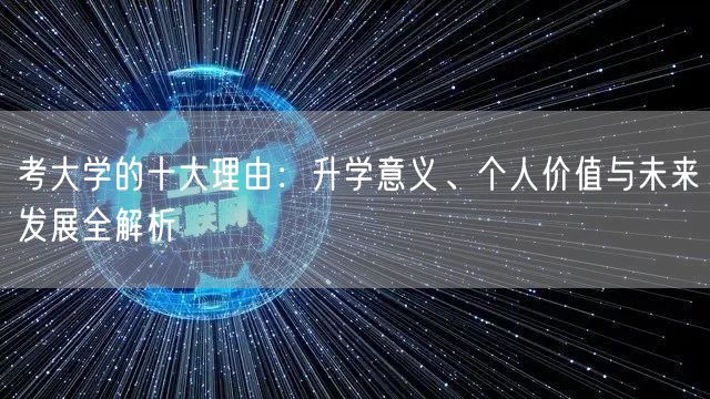 考大学的十大理由:升学意义、个人价值与未来发展全解析 考大学的十大理由:升学意义、个人价值与未来发展全解析