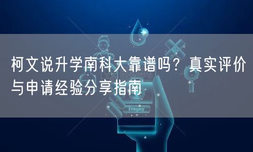 柯文说升学南科大靠谱吗?真实评价与申请经验分享指南 柯文说升学南科大靠谱吗?真实评价与申请经验分享指南