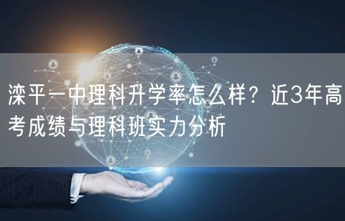 滦平一中理科升学率怎么样？近3年高考成绩与理科班实力分析