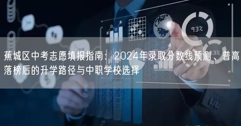 蕉城区中考志愿填报指南:2024年录取分数线预测、普高落榜后的升学路径与中职学校选择 蕉城区中考志愿填报指南:2024年录取分数线预测、普高落榜后的升学路径与中职学校选择