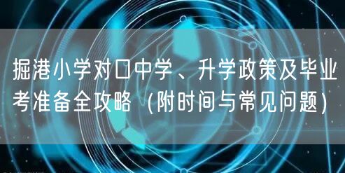 掘港小学对口中学、升学政策及毕业考准备全攻略(附时间与常见问题) 掘港小学对口中学、升学政策及毕业考准备全攻略(附时间与常见问题)