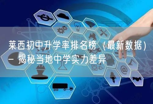 莱西初中升学率排名榜(最新数据)- 揭秘当地中学实力差异 莱西初中升学率排名榜(最新数据)- 揭秘当地中学实力差异
